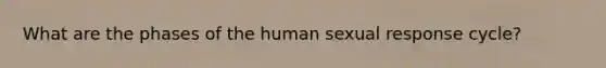 What are the phases of the human sexual response cycle?