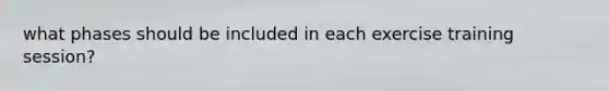 what phases should be included in each exercise training session?