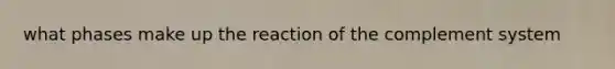 what phases make up the reaction of the complement system