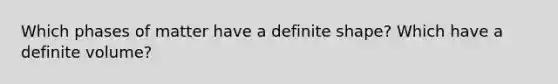 Which phases of matter have a definite shape? Which have a definite volume?