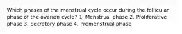 Which phases of the menstrual cycle occur during the follicular phase of the ovarian cycle? 1. Menstrual phase 2. Proliferative phase 3. Secretory phase 4. Premenstrual phase