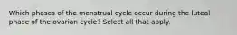 Which phases of the menstrual cycle occur during the luteal phase of the ovarian cycle? Select all that apply.