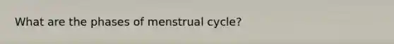 What are the phases of menstrual cycle?