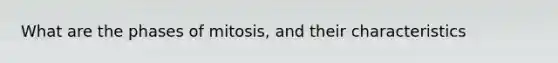 What are the phases of mitosis, and their characteristics