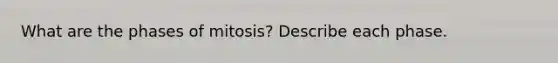 What are the phases of mitosis? Describe each phase.