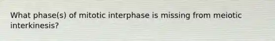 What phase(s) of mitotic interphase is missing from meiotic interkinesis?