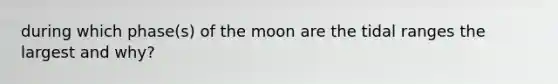 during which phase(s) of the moon are the tidal ranges the largest and why?