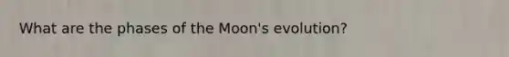 What are the phases of the Moon's evolution?