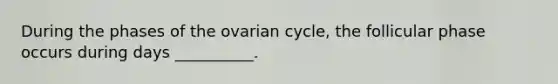 During the phases of the ovarian cycle, the follicular phase occurs during days __________.