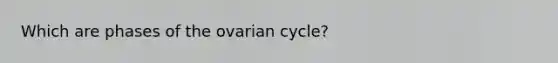 Which are phases of the ovarian cycle?