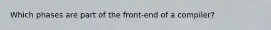 Which phases are part of the front-end of a compiler?