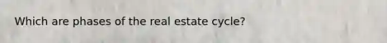 Which are phases of the real estate cycle?