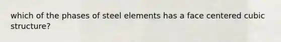 which of the phases of steel elements has a face centered cubic structure?