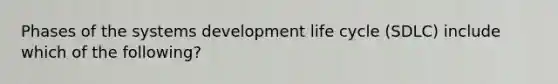 Phases of the systems development life cycle (SDLC) include which of the following?