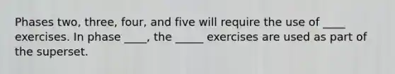 Phases two, three, four, and five will require the use of ____ exercises. In phase ____, the _____ exercises are used as part of the superset.