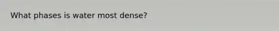 What phases is water most dense?