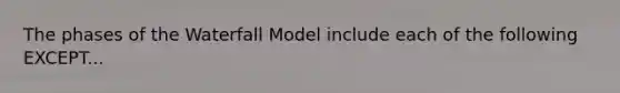 The phases of the Waterfall Model include each of the following EXCEPT...