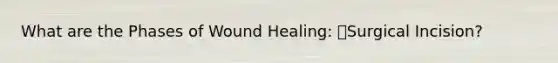 What are the Phases of Wound Healing: Surgical Incision?