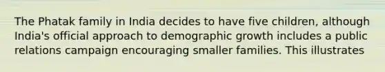 The Phatak family in India decides to have five children, although India's official approach to demographic growth includes a public relations campaign encouraging smaller families. This illustrates