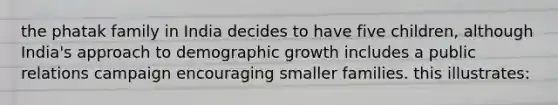 the phatak family in India decides to have five children, although India's approach to demographic growth includes a public relations campaign encouraging smaller families. this illustrates: