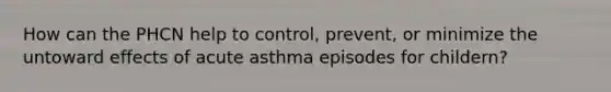 How can the PHCN help to control, prevent, or minimize the untoward effects of acute asthma episodes for childern?