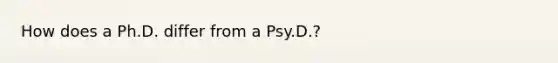 How does a Ph.D. differ from a Psy.D.?