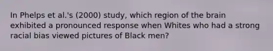 In Phelps et al.'s (2000) study, which region of the brain exhibited a pronounced response when Whites who had a strong racial bias viewed pictures of Black men?