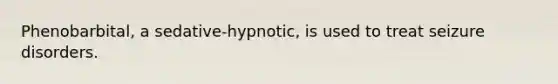 Phenobarbital, a sedative-hypnotic, is used to treat seizure disorders.