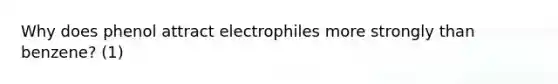 Why does phenol attract electrophiles more strongly than benzene? (1)