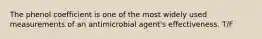 The phenol coefficient is one of the most widely used measurements of an antimicrobial agent's effectiveness. T/F