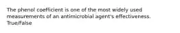 The phenol coefficient is one of the most widely used measurements of an antimicrobial agent's effectiveness. True/False