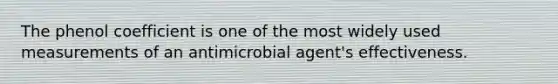 The phenol coefficient is one of the most widely used measurements of an antimicrobial agent's effectiveness.