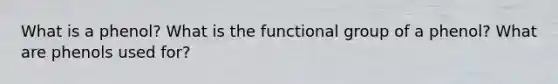 What is a phenol? What is the functional group of a phenol? What are phenols used for?