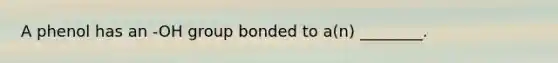 A phenol has an -OH group bonded to a(n) ________.