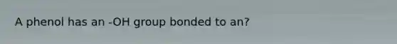 A phenol has an -OH group bonded to an?