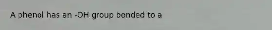 A phenol has an -OH group bonded to a