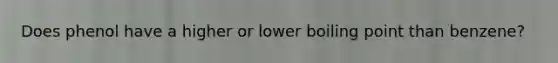 Does phenol have a higher or lower boiling point than benzene?