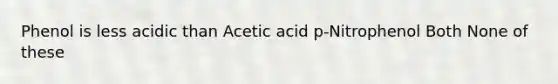 Phenol is less acidic than Acetic acid p-Nitrophenol Both None of these