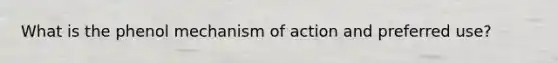 What is the phenol mechanism of action and preferred use?