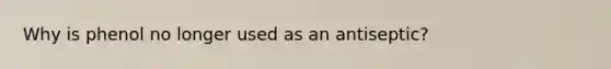 Why is phenol no longer used as an antiseptic?