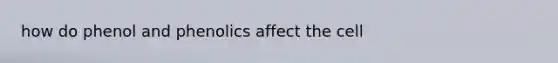 how do phenol and phenolics affect the cell