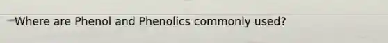 Where are Phenol and Phenolics commonly used?
