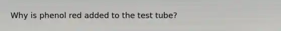 Why is phenol red added to the test tube?