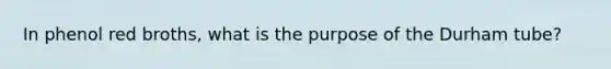 In phenol red broths, what is the purpose of the Durham tube?