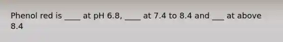 Phenol red is ____ at pH 6.8, ____ at 7.4 to 8.4 and ___ at above 8.4