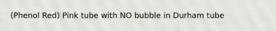 (Phenol Red) Pink tube with NO bubble in Durham tube