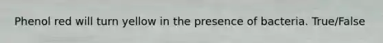 Phenol red will turn yellow in the presence of bacteria. True/False