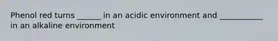 Phenol red turns ______ in an acidic environment and ___________ in an alkaline environment