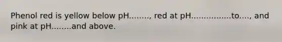 Phenol red is yellow below pH........, red at pH................to...., and pink at pH........and above.