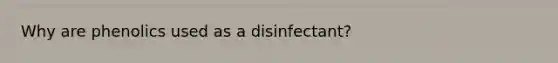 Why are phenolics used as a disinfectant?